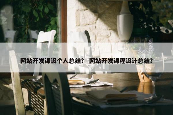 网站开发课设个人总结？ 网站开发课程设计总结？