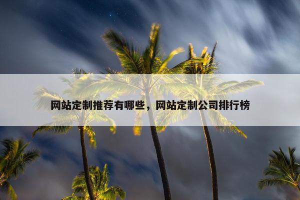 网站定制推荐有哪些，网站定制公司排行榜