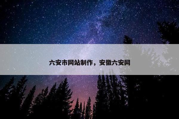 六安市网站制作，安徽六安网