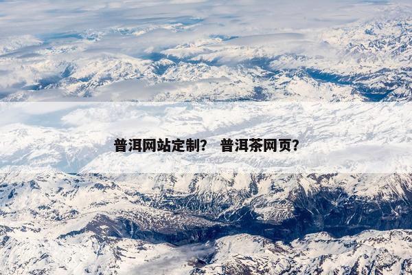 普洱网站定制？ 普洱茶网页？