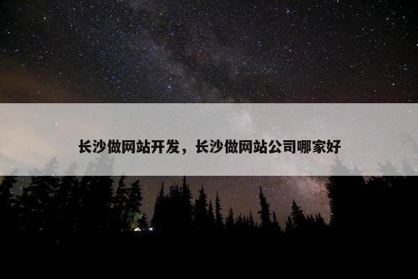 长沙做网站开发，长沙做网站公司哪家好